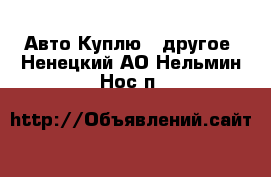 Авто Куплю - другое. Ненецкий АО,Нельмин Нос п.